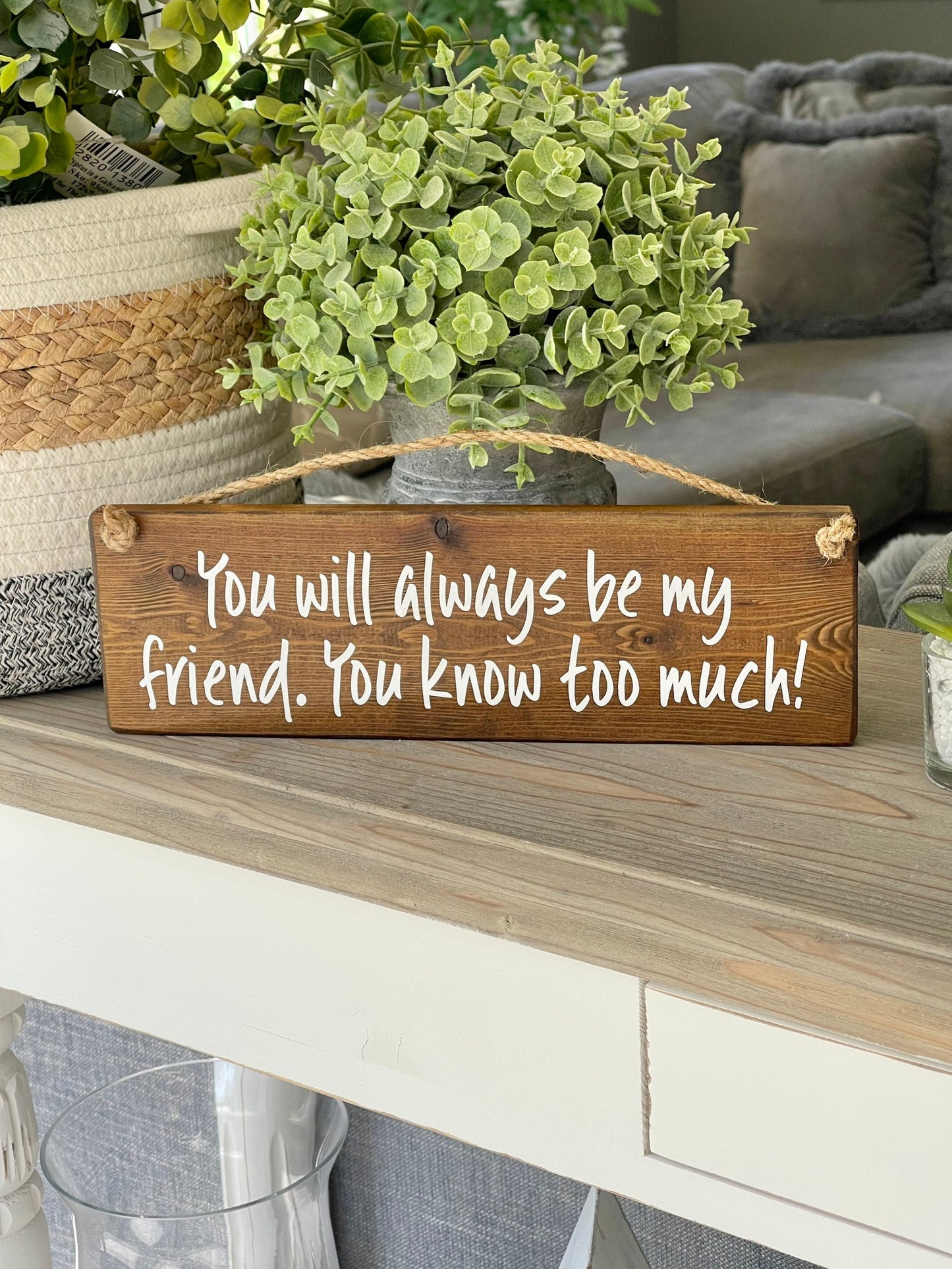 You will always be my friend, You know too much! Wooden Sign. Available in 3 colours
