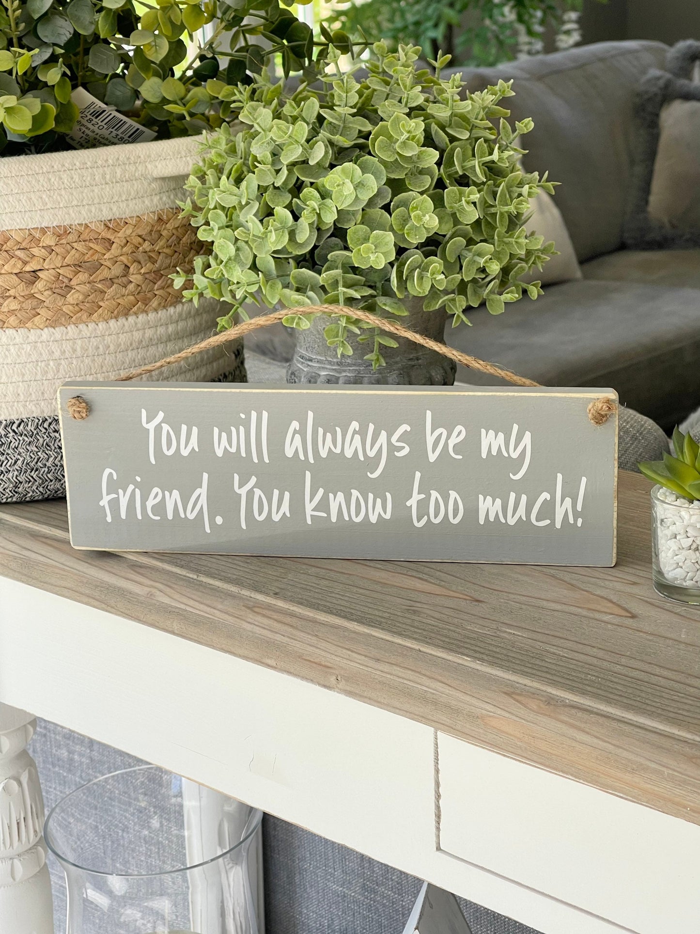 You will always be my friend, You know too much! Wooden Sign. Available in 3 colours
