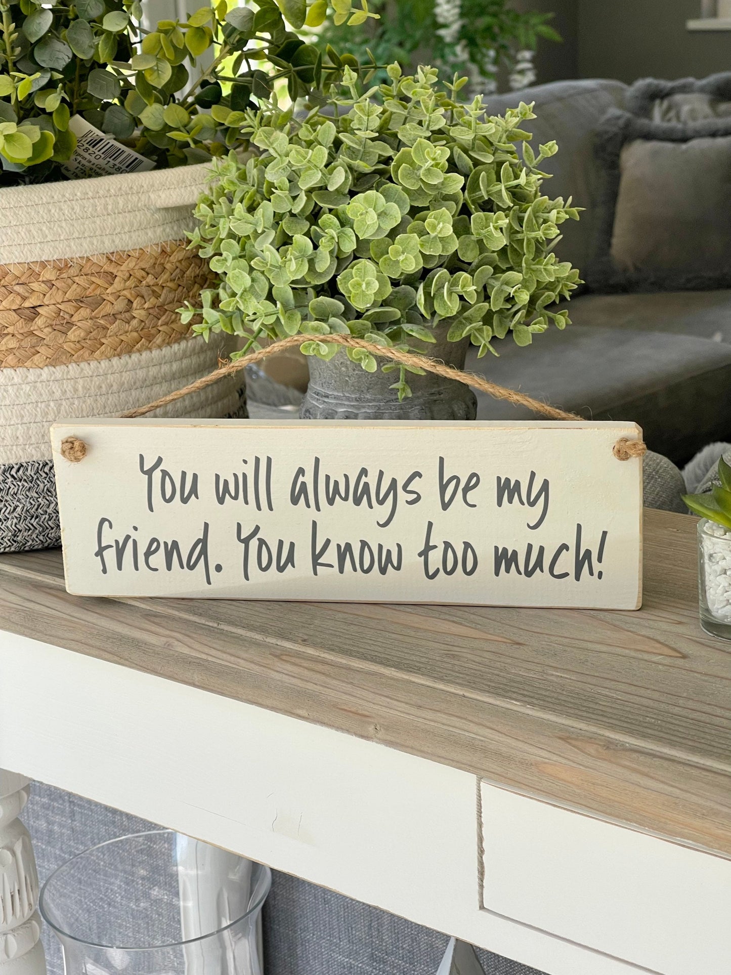 You will always be my friend, You know too much! Wooden Sign. Available in 3 colours
